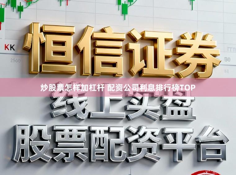 炒股票怎样加杠杆 配资公司利息排行榜TOP