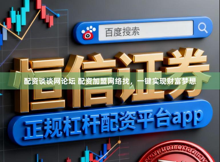 配资谈谈网论坛 配资加盟网络找，一键实现财富梦想