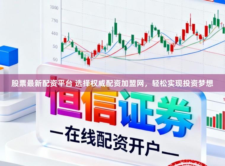 股票最新配资平台 选择权威配资加盟网，轻松实现投资梦想