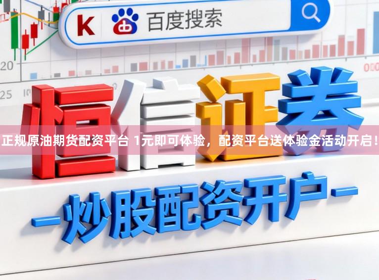 正规原油期货配资平台 1元即可体验，配资平台送体验金活动开启！