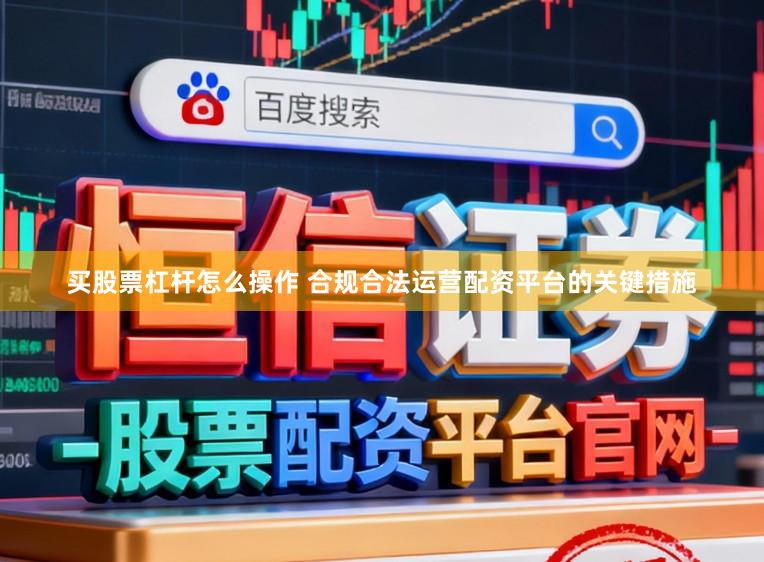 买股票杠杆怎么操作 合规合法运营配资平台的关键措施