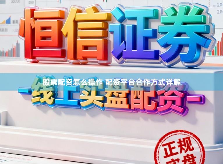 股票配资怎么操作 配资平台合作方式详解