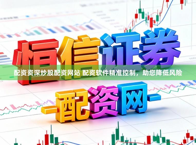 配资资深炒股配资网站 配资软件精准控制，助您降低风险