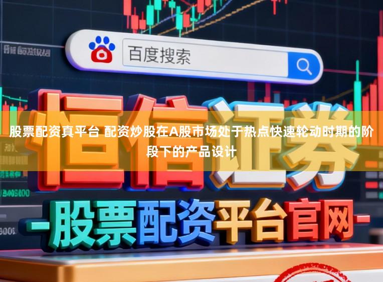 股票配资真平台 配资炒股在A股市场处于热点快速轮动时期的阶段下的产品设计