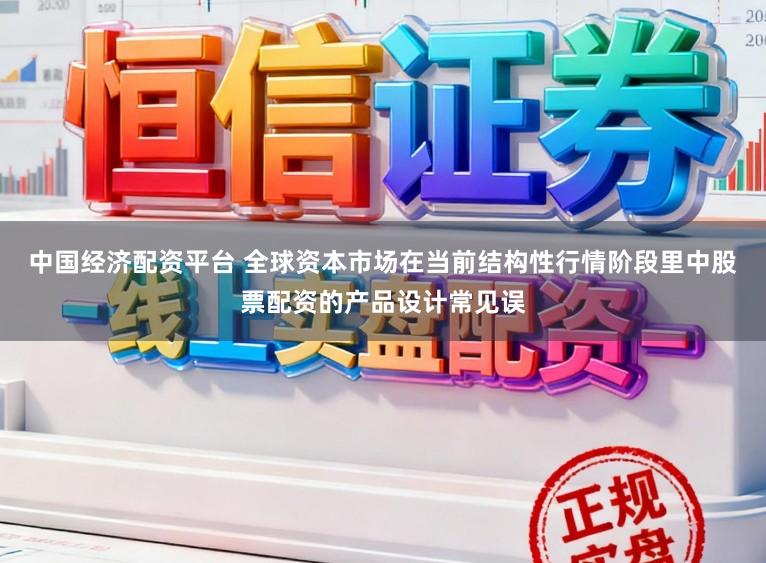 中国经济配资平台 全球资本市场在当前结构性行情阶段里中股票配资的产品设计常见误