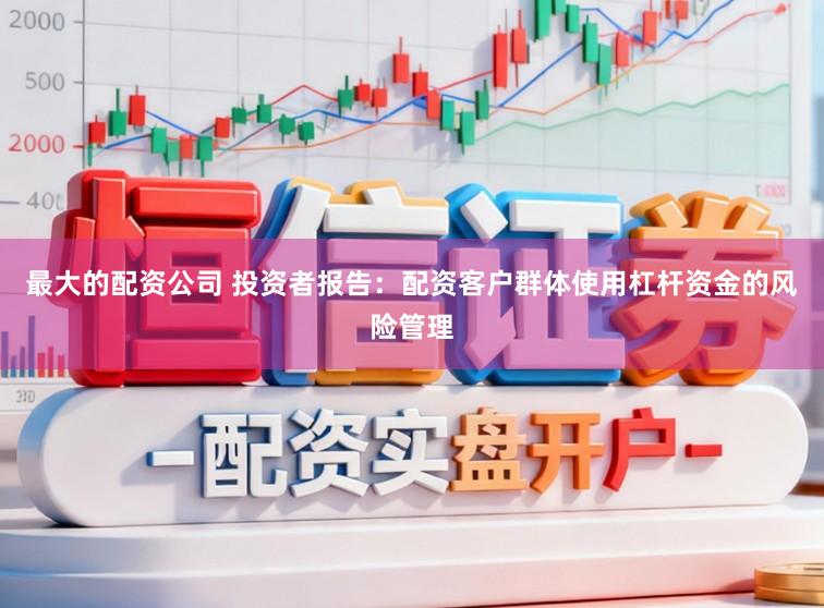 最大的配资公司 投资者报告：配资客户群体使用杠杆资金的风险管理