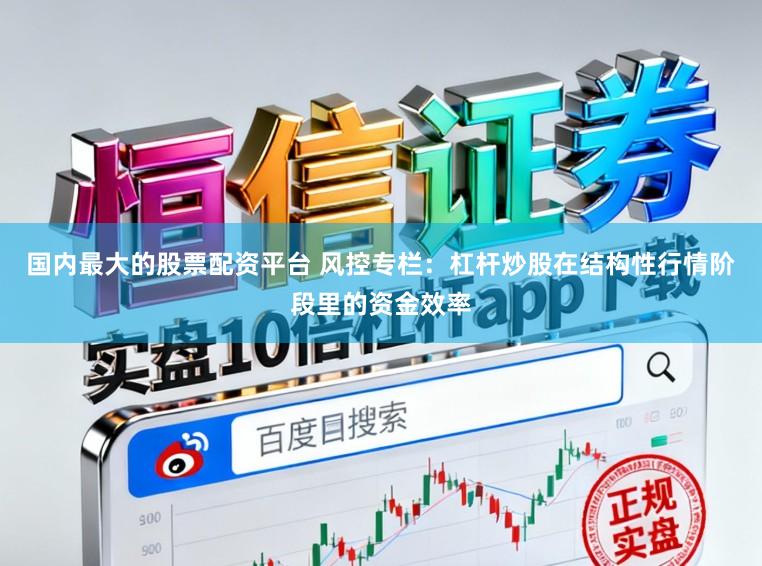 国内最大的股票配资平台 风控专栏：杠杆炒股在结构性行情阶段里的资金效率