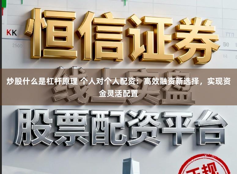 炒股什么是杠杆原理 个人对个人配资：高效融资新选择，实现资金灵活配置