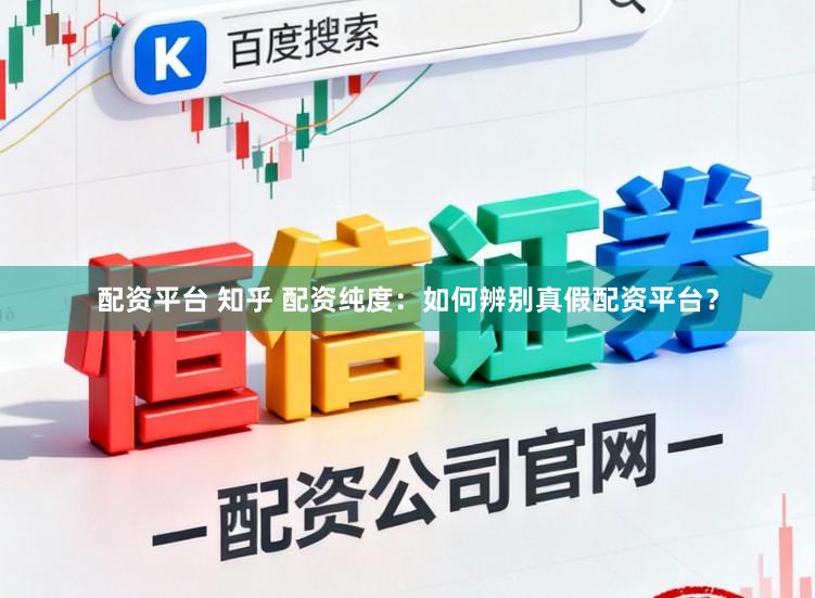 配资平台 知乎 配资纯度：如何辨别真假配资平台？