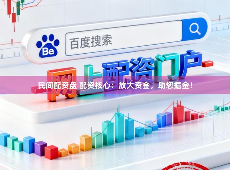 民间配资盘 配资核心：放大资金，助您掘金！