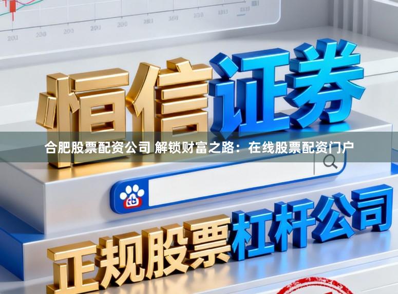 合肥股票配资公司 解锁财富之路：在线股票配资门户