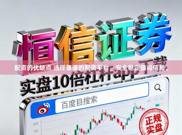 配资的优缺点 选择靠谱的配资平台，安全稳定值得信赖。