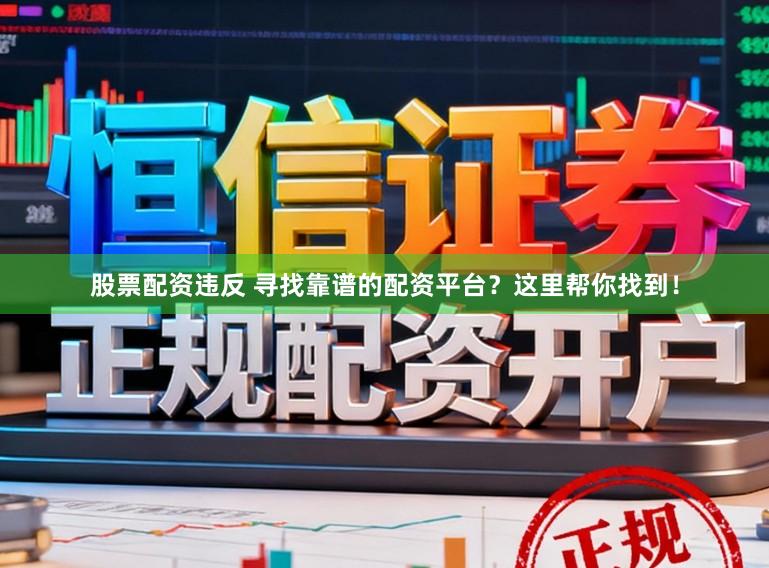 股票配资违反 寻找靠谱的配资平台？这里帮你找到！
