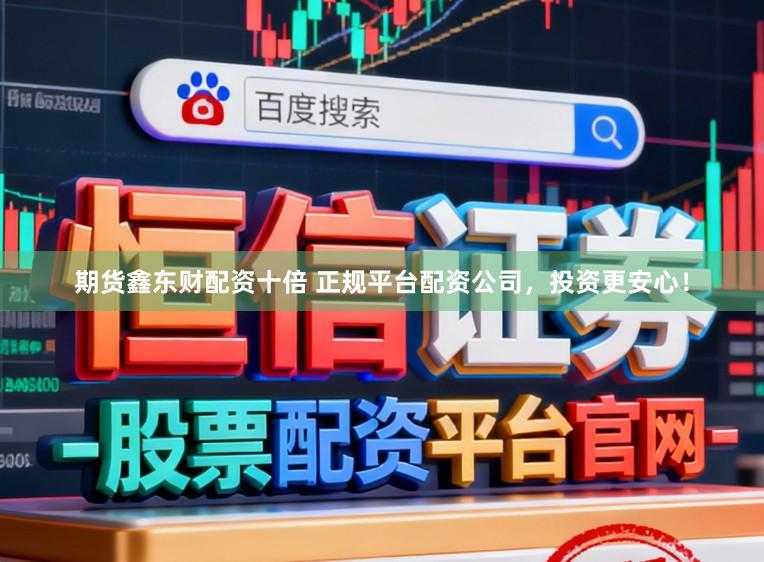 期货鑫东财配资十倍 正规平台配资公司，投资更安心！