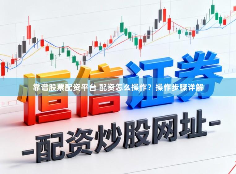 靠谱股票配资平台 配资怎么操作？操作步骤详解