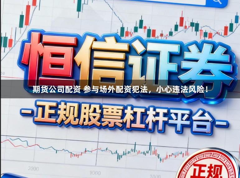 期货公司配资 参与场外配资犯法，小心违法风险！