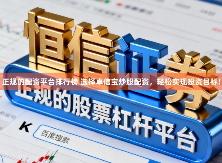 正规的配资平台排行榜 选择卓信宝炒股配资，轻松实现投资目标!