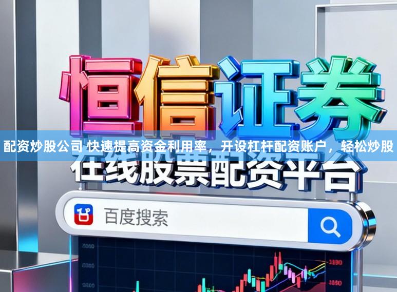 配资炒股公司 快速提高资金利用率，开设杠杆配资账户，轻松炒股