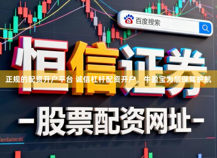正规的配资开户平台 诚信杠杆配资开户,牛盈宝为您保驾护航