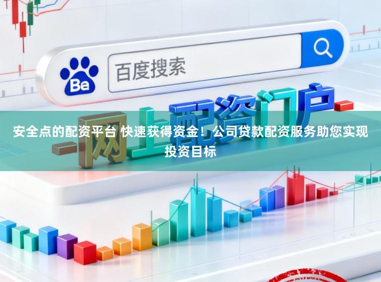 安全点的配资平台 快速获得资金！公司贷款配资服务助您实现投资目标