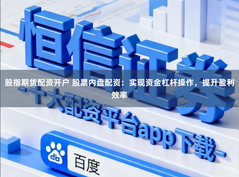 股指期货配资开户 股票内盘配资:实现资金杠杆操作,提升盈利效率