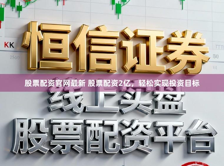股票配资官网最新 股票配资2亿，轻松实现投资目标