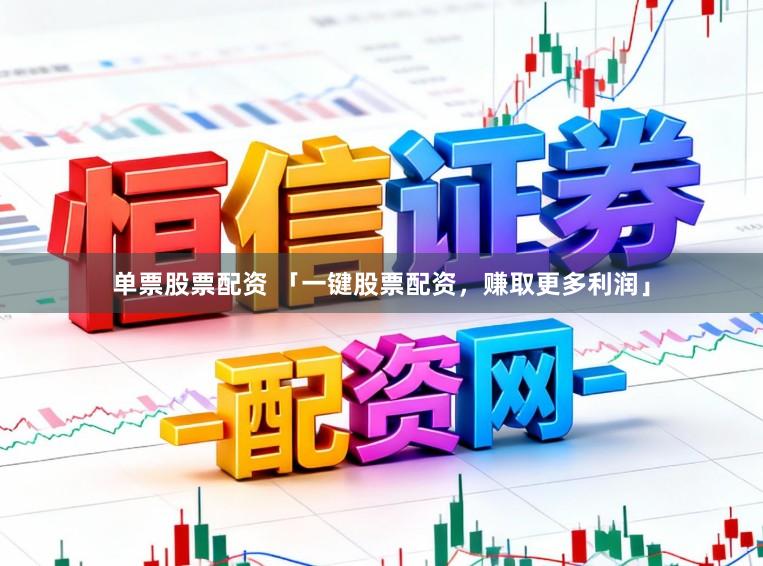 单票股票配资 「一键股票配资，赚取更多利润」