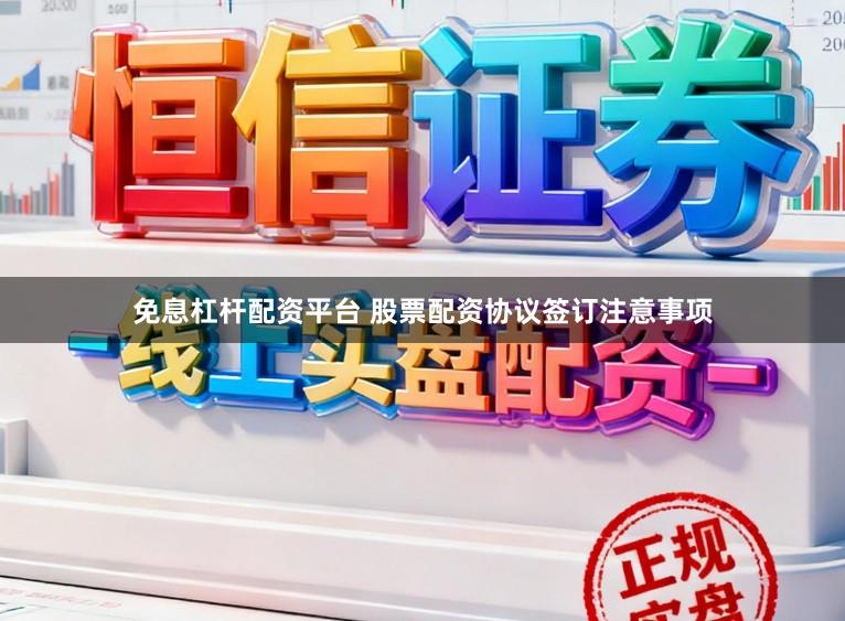 免息杠杆配资平台 股票配资协议签订注意事项