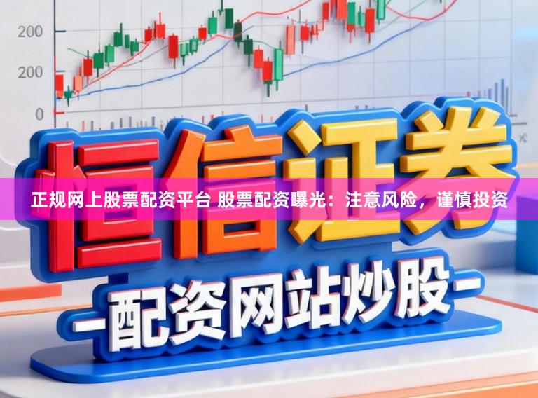 正规网上股票配资平台 股票配资曝光：注意风险，谨慎投资