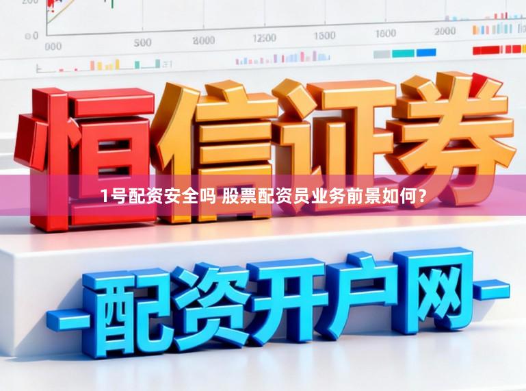 1号配资安全吗 股票配资员业务前景如何？