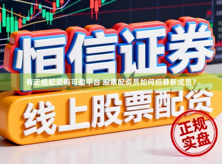 有正规配资吗可盈平台 股票配资员如何招募新成员？