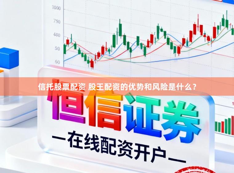 信托股票配资 股王配资的优势和风险是什么？