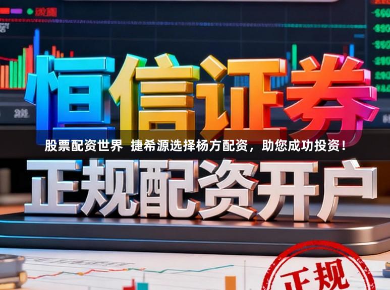 股票配资世界  捷希源选择杨方配资，助您成功投资！