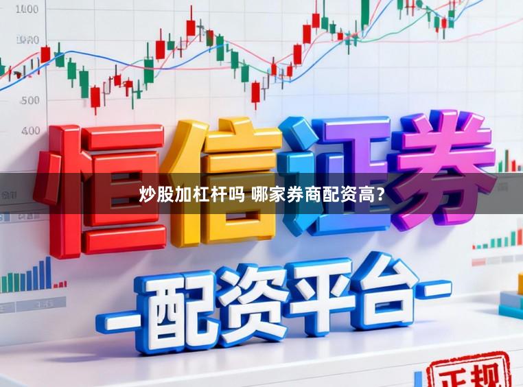 炒股加杠杆吗 哪家券商配资高？