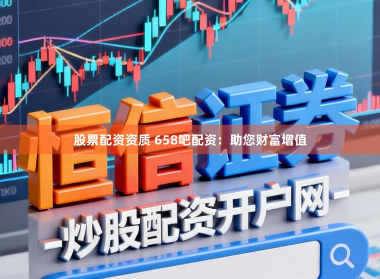 股票配资资质 658吧配资：助您财富增值