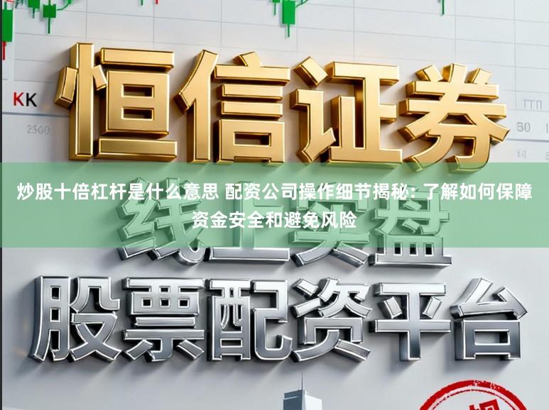 炒股十倍杠杆是什么意思 配资公司操作细节揭秘: 了解如何保障资金安全和避免风险
