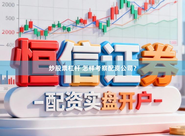 炒股票杠杆 怎样考察配资公司？