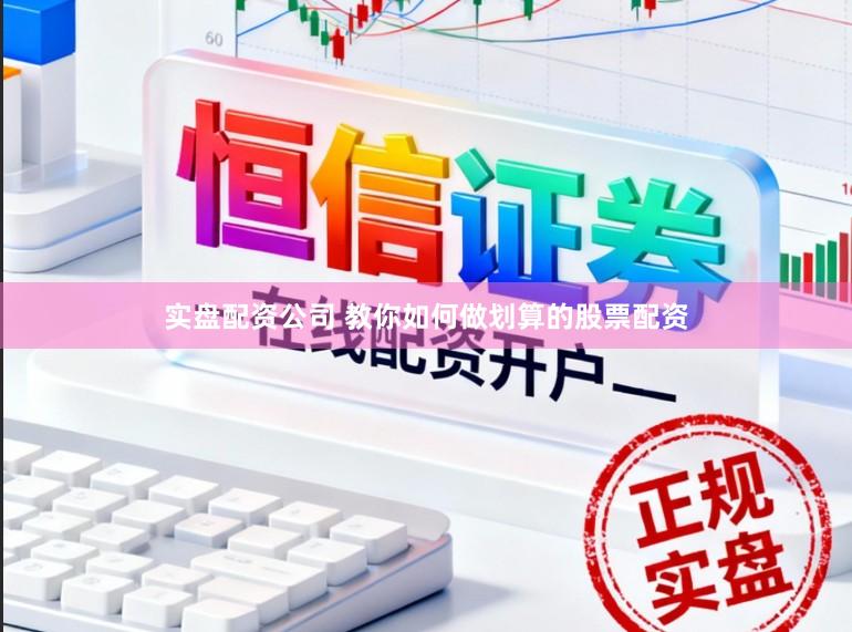 实盘配资公司 教你如何做划算的股票配资