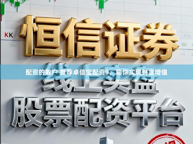 配资的散户 推荐卓信宝配资9，助你实现财富增值