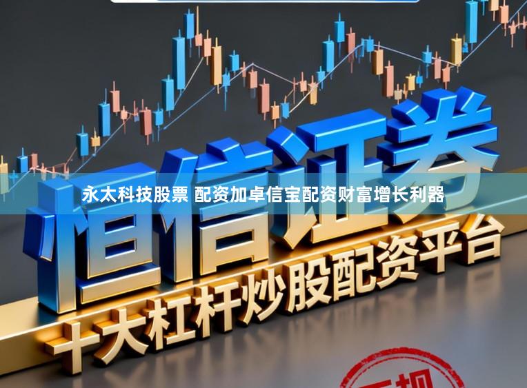 永太科技股票 配资加卓信宝配资财富增长利器