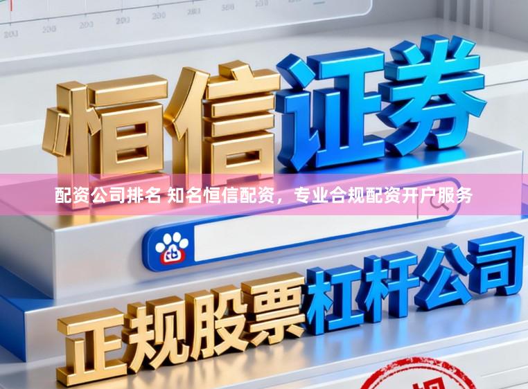 配资公司排名 知名恒信配资，专业合规配资开户服务