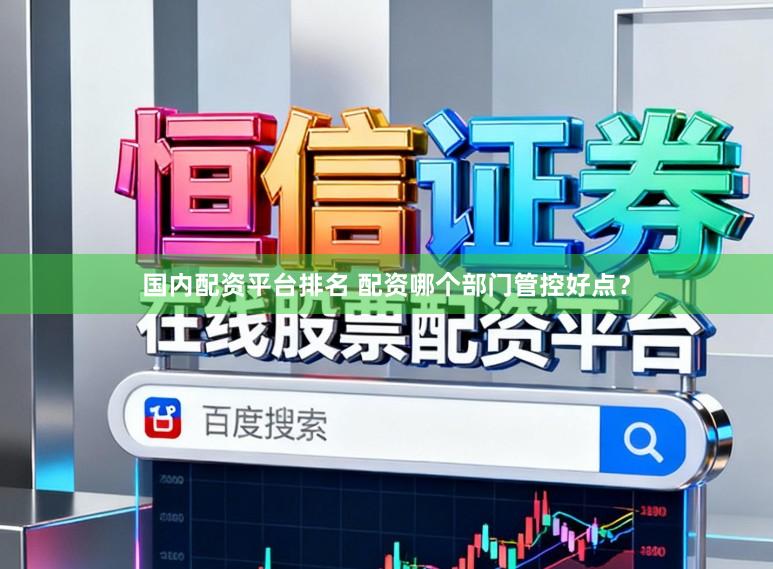国内配资平台排名 配资哪个部门管控好点？