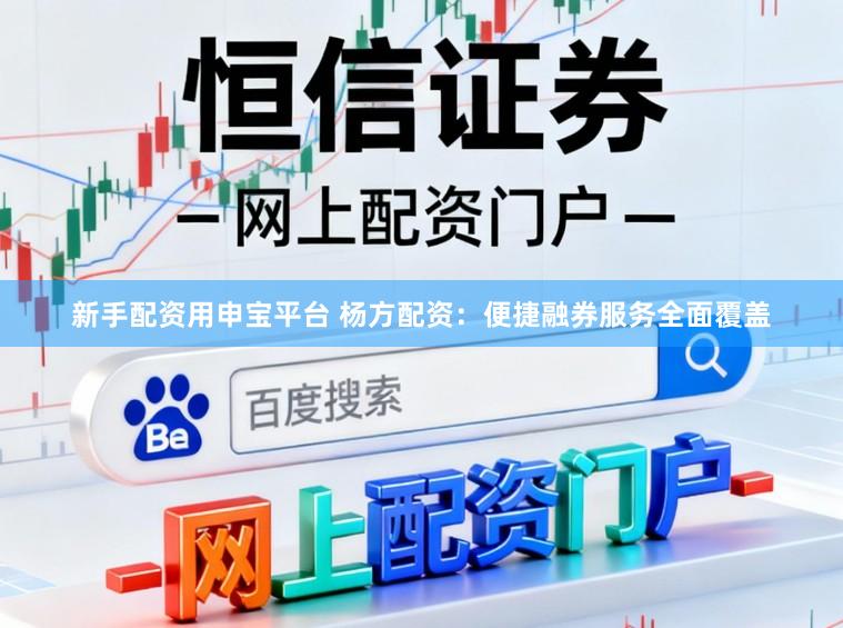 新手配资用申宝平台 杨方配资：便捷融券服务全面覆盖