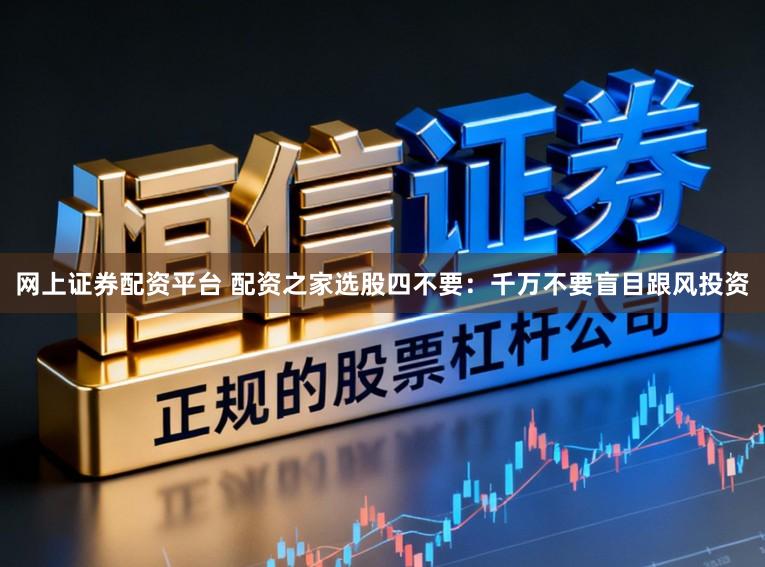 网上证券配资平台 配资之家选股四不要：千万不要盲目跟风投资