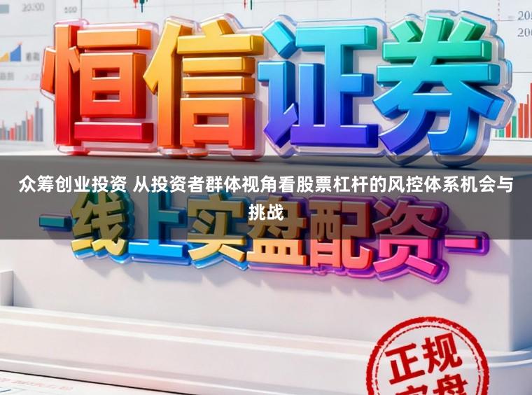 众筹创业投资 从投资者群体视角看股票杠杆的风控体系机会与挑战
