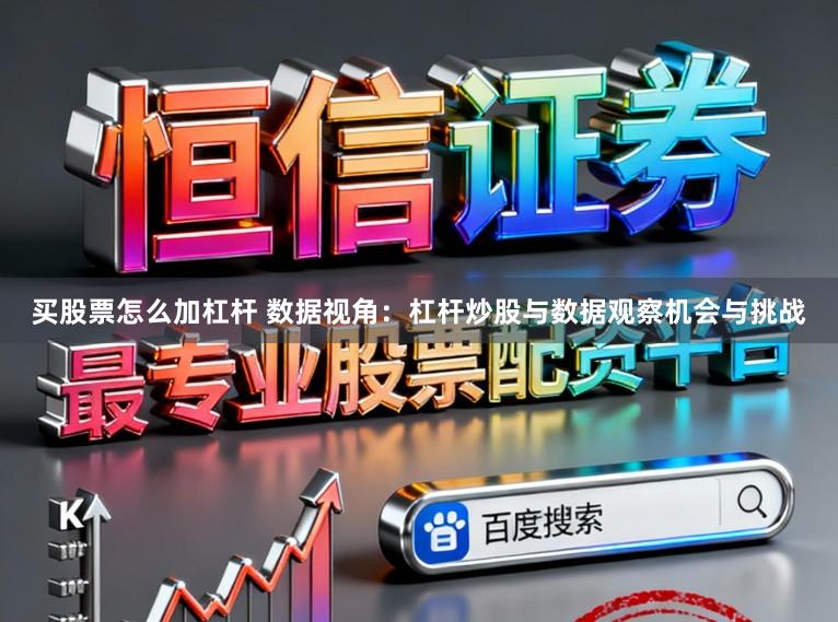 买股票怎么加杠杆 数据视角：杠杆炒股与数据观察机会与挑战