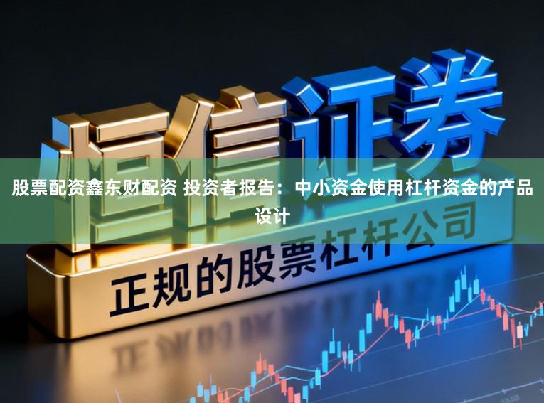 股票配资鑫东财配资 投资者报告：中小资金使用杠杆资金的产品设计