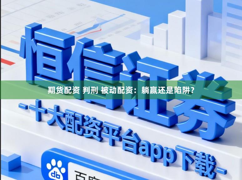 期货配资 判刑 被动配资：躺赢还是陷阱？