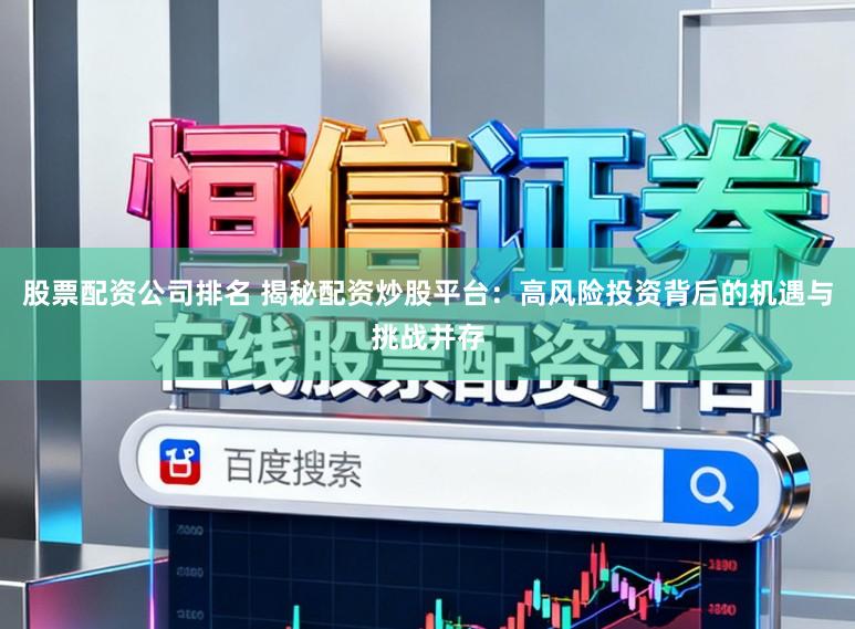 股票配资公司排名 揭秘配资炒股平台：高风险投资背后的机遇与挑战并存
