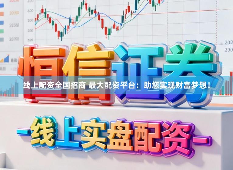 线上配资全国招商 最大配资平台：助您实现财富梦想！